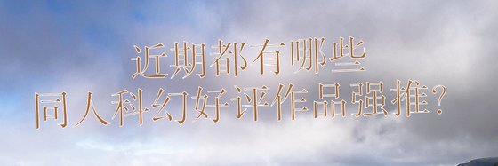 近期都有哪些同人科幻好評作品強推？