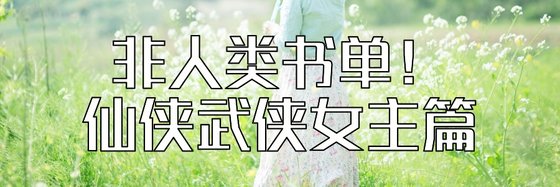 非人類書單！仙俠武俠女主篇